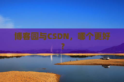 博客园与CSDN，哪个更好？
